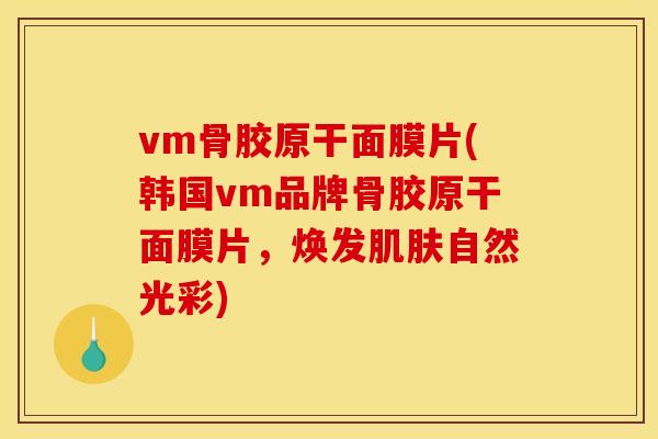 vm骨胶原干面膜片(韩国vm品牌骨胶原干面膜片，焕发肌肤自然光彩)