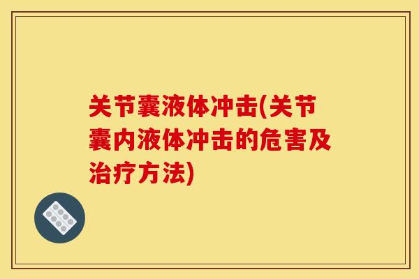 关节囊液体冲击(关节囊内液体冲击的危害及治疗方法)