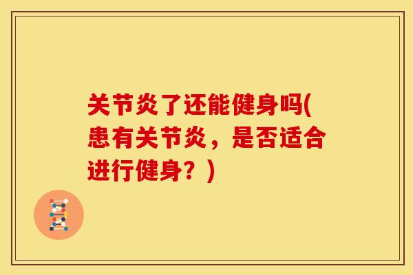 关节炎了还能健身吗(患有关节炎，是否适合进行健身？)