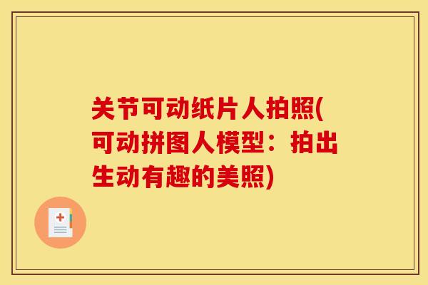 关节可动纸片人拍照(可动拼图人模型：拍出生动有趣的美照)