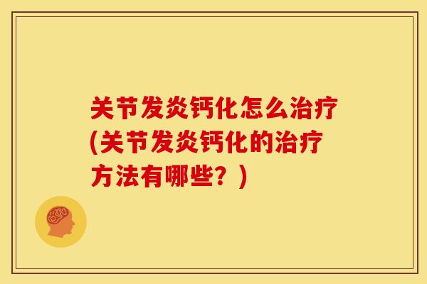 关节发炎钙化怎么治疗(关节发炎钙化的治疗方法有哪些？)