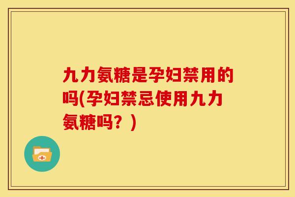 九力氨糖是孕妇禁用的吗(孕妇禁忌使用九力氨糖吗？)