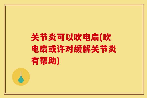 关节炎可以吹电扇(吹电扇或许对缓解关节炎有帮助)