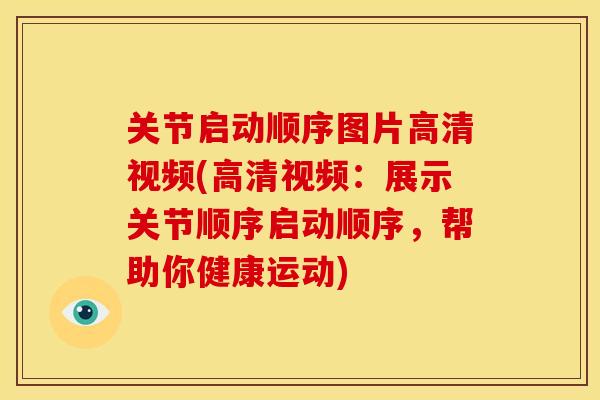 关节启动顺序图片高清视频(高清视频：展示关节顺序启动顺序，帮助你健康运动)