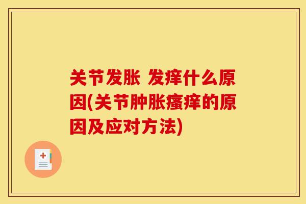 关节发胀 发痒什么原因(关节肿胀瘙痒的原因及应对方法)