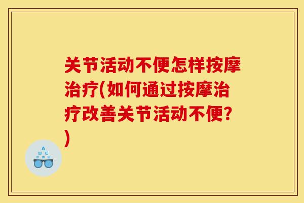 关节活动不便怎样按摩治疗(如何通过按摩治疗改善关节活动不便？)