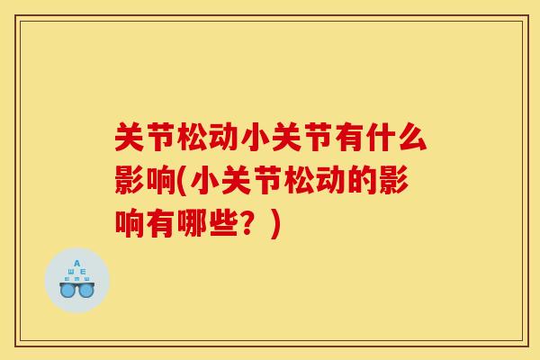 关节松动小关节有什么影响(小关节松动的影响有哪些？)