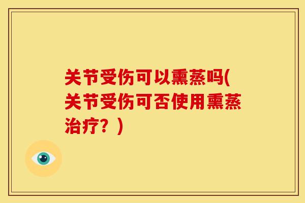 关节受伤可以熏蒸吗(关节受伤可否使用熏蒸治疗？)