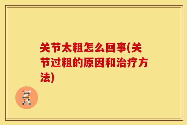 关节太粗怎么回事(关节过粗的原因和治疗方法)
