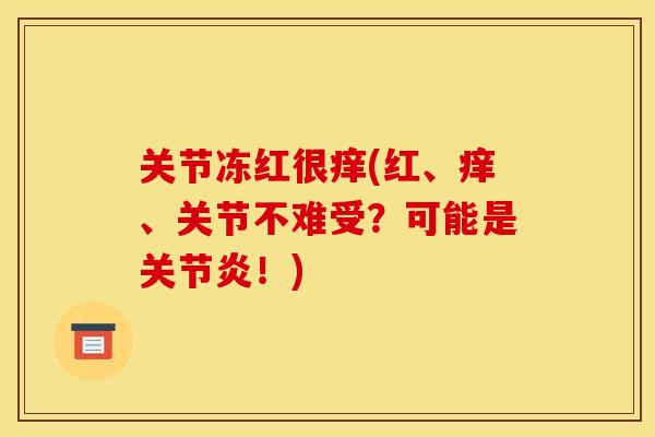 关节冻红很痒(红、痒、关节不难受？可能是关节炎！)