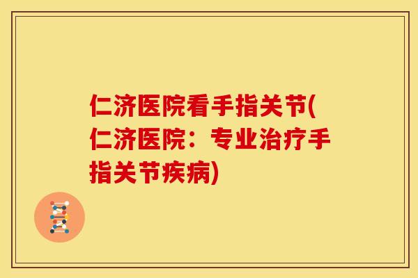 仁济医院看手指关节(仁济医院：专业治疗手指关节疾病)