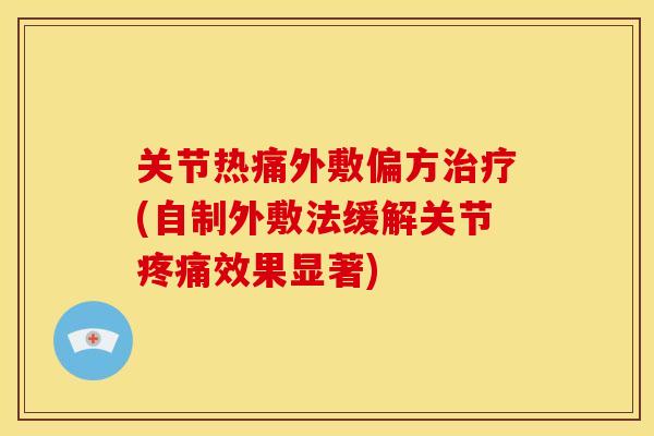 关节热痛外敷偏方治疗(自制外敷法缓解关节疼痛效果显著)