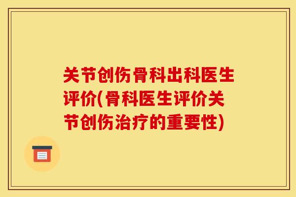 关节创伤骨科出科医生评价(骨科医生评价关节创伤治疗的重要性)
