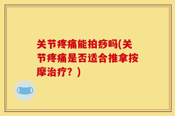 关节疼痛能拍痧吗(关节疼痛是否适合推拿按摩治疗？)