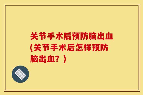 关节手术后预防脑出血(关节手术后怎样预防脑出血？)