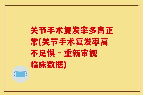 关节手术复发率多高正常(关节手术复发率高不足惧 - 重新审视临床数据)