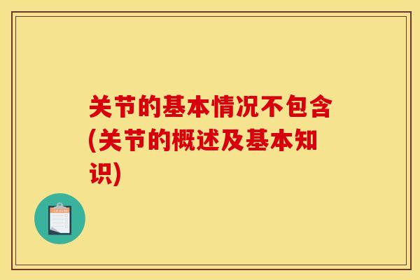关节的基本情况不包含(关节的概述及基本知识)