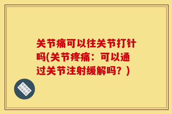关节痛可以往关节打针吗(关节疼痛：可以通过关节注射缓解吗？)