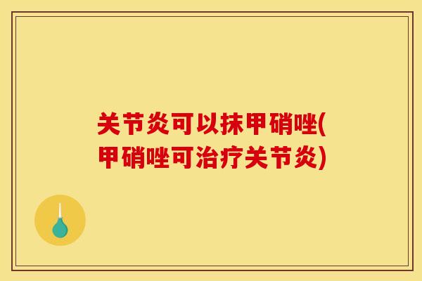 关节炎可以抹甲硝唑(甲硝唑可治疗关节炎)