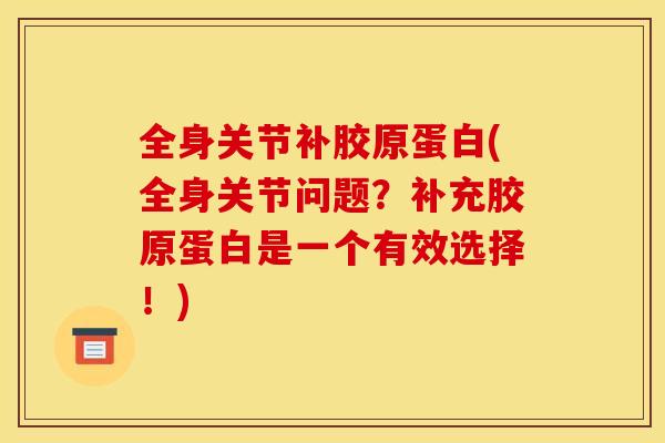 全身关节补胶原蛋白(全身关节问题？补充胶原蛋白是一个有效选择！)