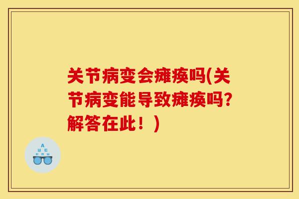 关节病变会瘫痪吗(关节病变能导致瘫痪吗？解答在此！)