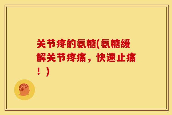关节疼的氨糖(氨糖缓解关节疼痛，快速止痛！)