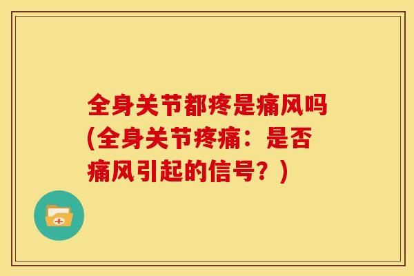 全身关节都疼是痛风吗(全身关节疼痛：是否痛风引起的信号？)