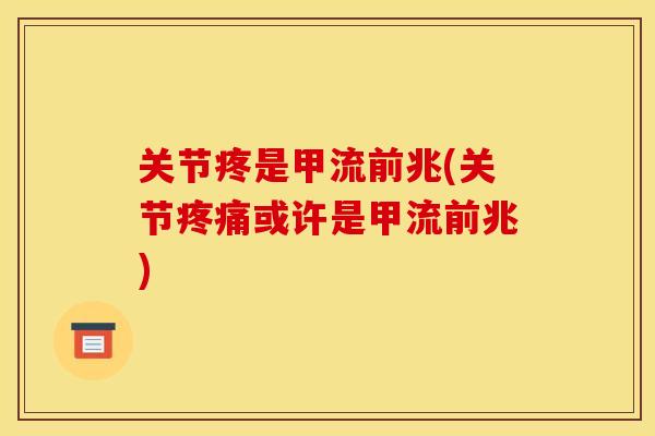 关节疼是甲流前兆(关节疼痛或许是甲流前兆)