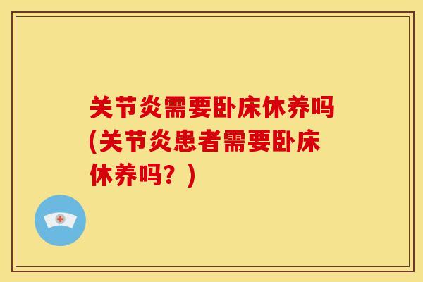 关节炎需要卧床休养吗(关节炎患者需要卧床休养吗？)