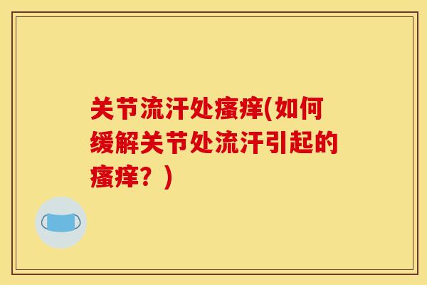 关节流汗处瘙痒(如何缓解关节处流汗引起的瘙痒？)