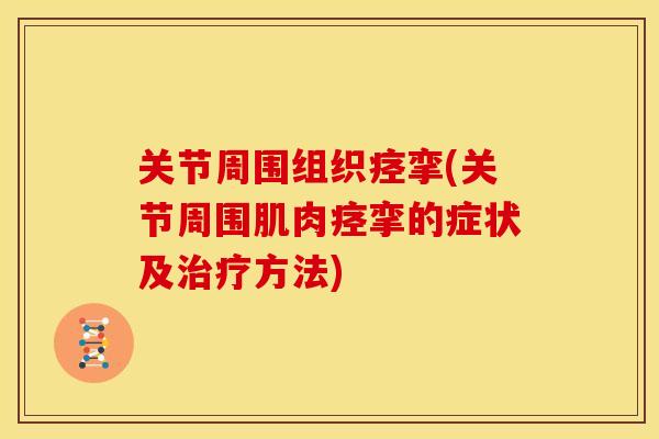 关节周围组织痉挛(关节周围肌肉痉挛的症状及治疗方法)