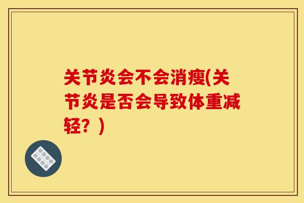 关节炎会不会消瘦(关节炎是否会导致体重减轻？)