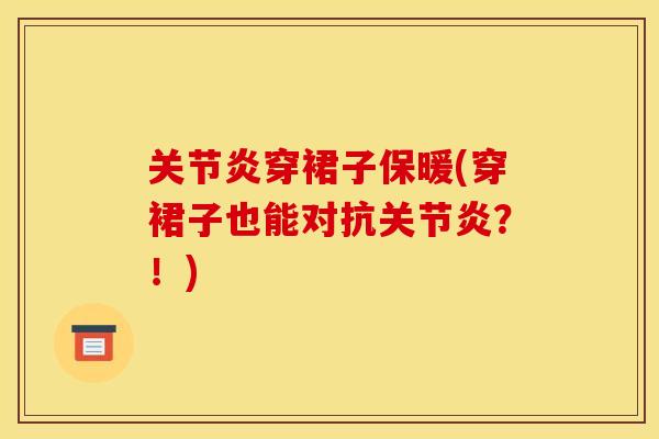 关节炎穿裙子保暖(穿裙子也能对抗关节炎？！)