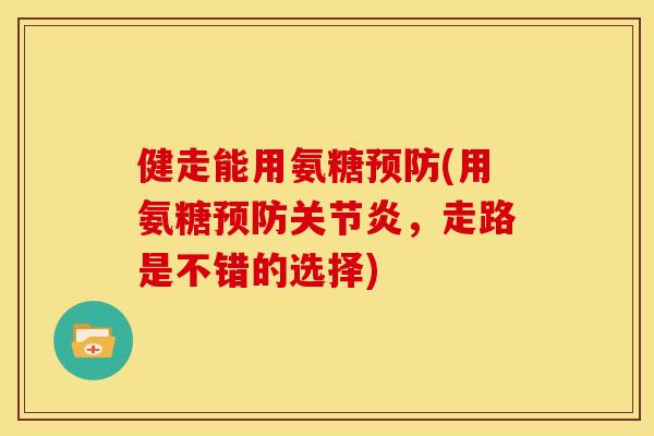 健走能用氨糖预防(用氨糖预防关节炎，走路是不错的选择)