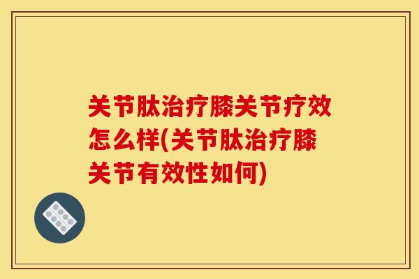 关节肽治疗膝关节疗效怎么样(关节肽治疗膝关节有效性如何)
