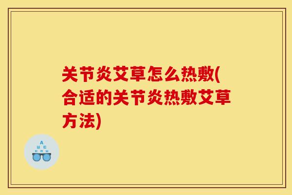 关节炎艾草怎么热敷(合适的关节炎热敷艾草方法)