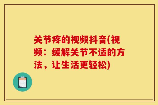 关节疼的视频抖音(视频：缓解关节不适的方法，让生活更轻松)
