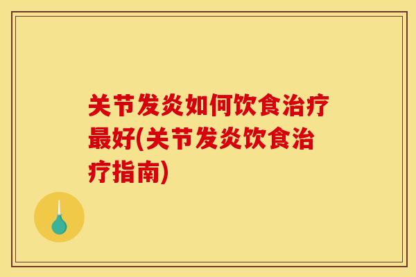 关节发炎如何饮食治疗最好(关节发炎饮食治疗指南)