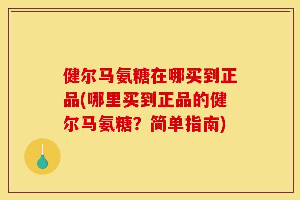 健尔马氨糖在哪买到正品(哪里买到正品的健尔马氨糖？简单指南)