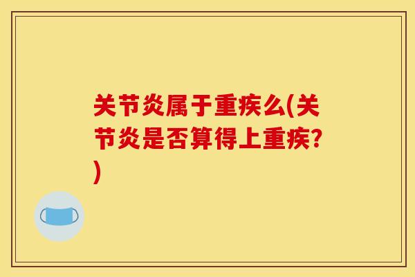 关节炎属于重疾么(关节炎是否算得上重疾？)