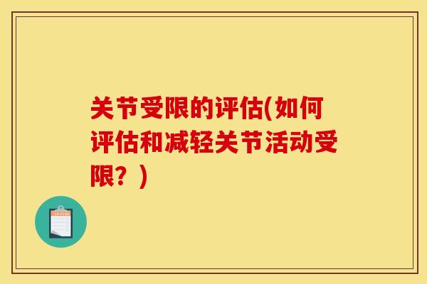 关节受限的评估(如何评估和减轻关节活动受限？)