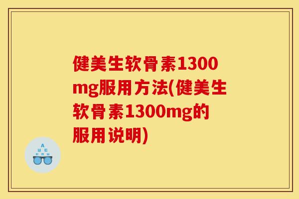 健美生软骨素1300mg服用方法(健美生软骨素1300mg的服用说明)