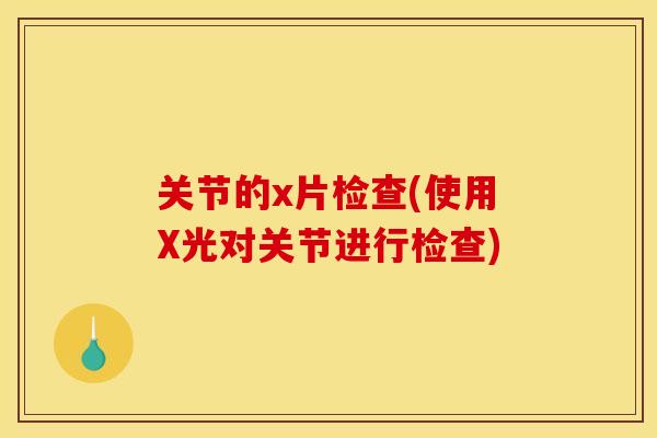 关节的x片检查(使用X光对关节进行检查)