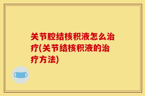 关节腔结核积液怎么治疗(关节结核积液的治疗方法)