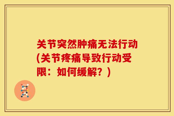 关节突然肿痛无法行动(关节疼痛导致行动受限：如何缓解？)