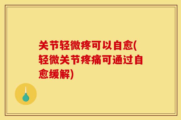 关节轻微疼可以自愈(轻微关节疼痛可通过自愈缓解)