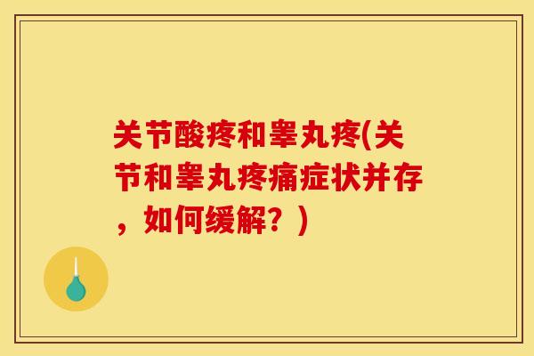 关节酸疼和睾丸疼(关节和睾丸疼痛症状并存，如何缓解？)