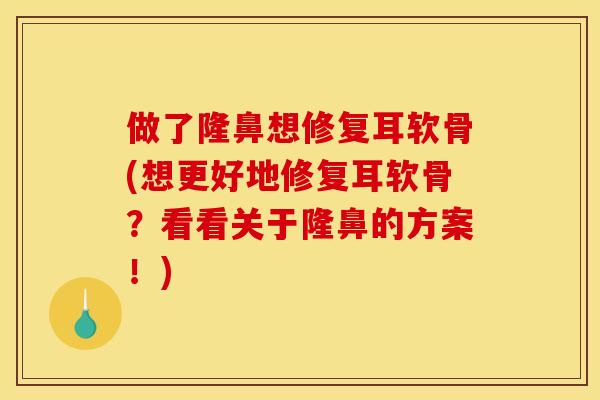 做了隆鼻想修复耳软骨(想更好地修复耳软骨？看看关于隆鼻的方案！)