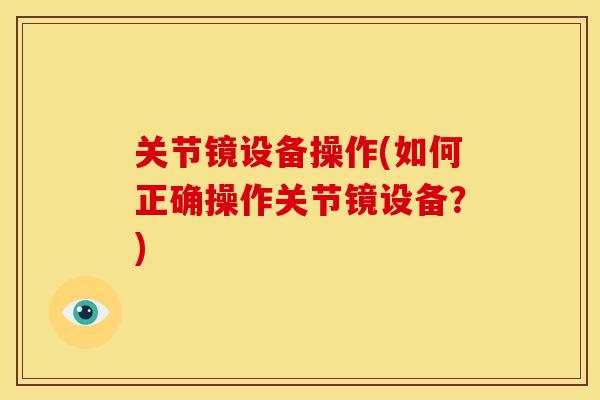 关节镜设备操作(如何正确操作关节镜设备？)