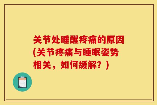 关节处睡醒疼痛的原因(关节疼痛与睡眠姿势相关，如何缓解？)